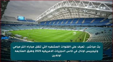 بث مباشر.. تعرف على القنوات المشفرة التي تنقل مباراة إنتر ميامي وتيجريس أونال في كأس الدوريات الأمريكية 2025 وطرق المتابعة أونلاين